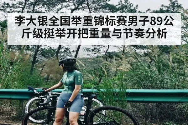 李大银全国举重锦标赛男子89公斤级挺举开把重量与节奏分析
