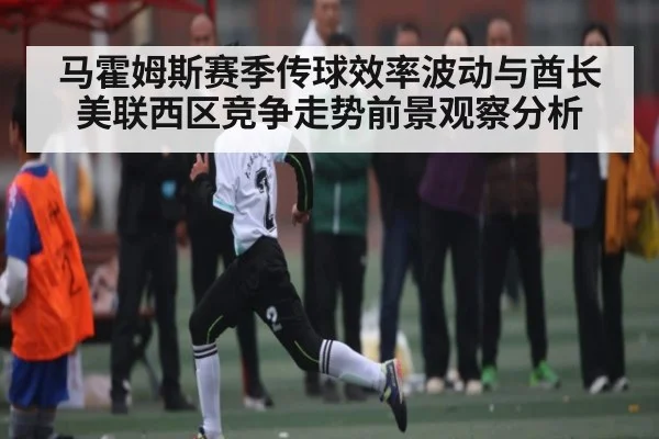 马霍姆斯赛季传球效率波动与酋长美联西区竞争走势前景观察分析